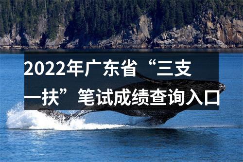 2022年广东省“三支一扶”笔试成绩查询入口 图片