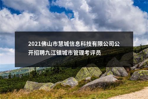 2021佛山市慧城信息科技有限公司公开招聘九江镇城市管理考评员 图片