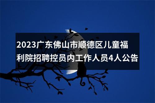2023广东佛山市顺德区儿童福利院招聘控员内工作人员4人公告 图片