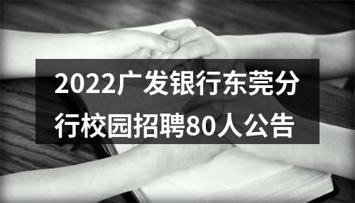 2022广发银行东莞分行校园招聘80人公告 图片