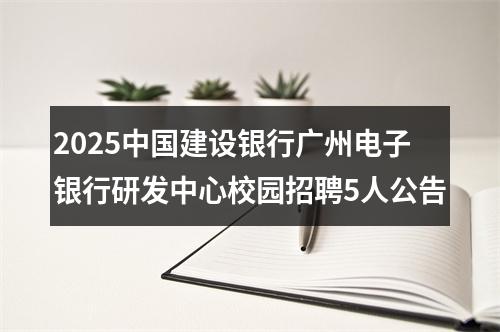 2025中国建设银行广州电子银行研发中心校园招聘5人公告 图片