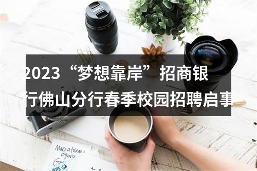2023“梦想靠岸”招商银行佛山分行春季校园招聘启事 图片