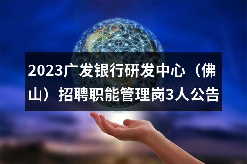 2023广发银行研发中心（佛山）招聘职能管理岗3人公告 图片