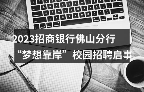 2023招商银行佛山分行“梦想靠岸”校园招聘启事 图片